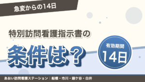 特別訪問看護指示書の条件は？急変からの14日｜あおい訪問看護ステーション（船橋市）のブログ記事のアイキャッチ画像