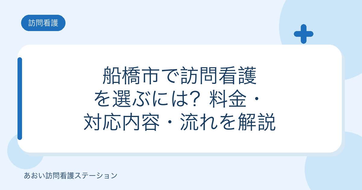 船橋市で訪問看護を選ぶには?料金・対応内容・流れを解説(あおい訪問看護ステーション)
