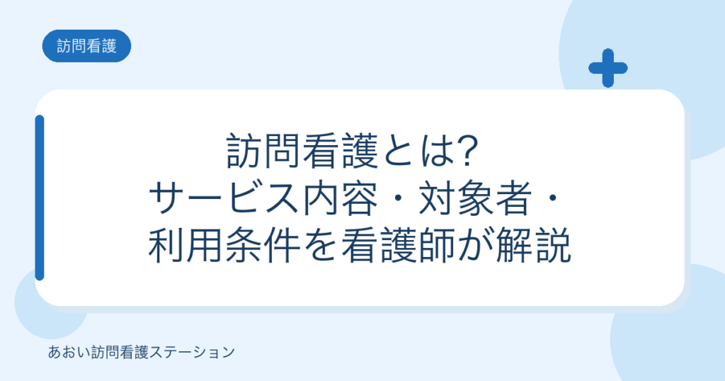訪問看護とは？サービス内容・対象者・利用条件を看護師が解説（あおい訪問看護ステーション）