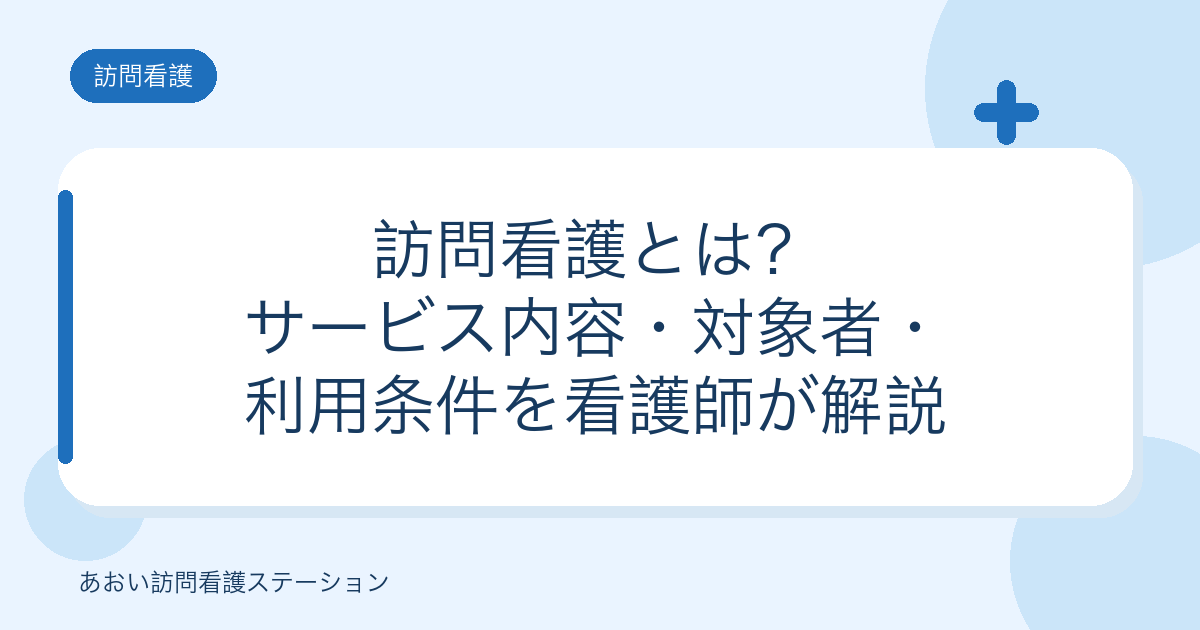 訪問看護とは?サービス内容・対象者・利用条件を看護師が解説(あおい訪問看護ステーション)