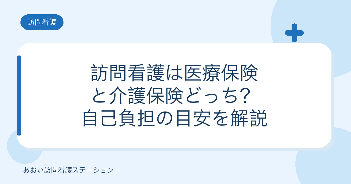 訪問看護は医療保険と介護保険どっち？自己負担の目安を解説（あおい訪問看護ステーション）