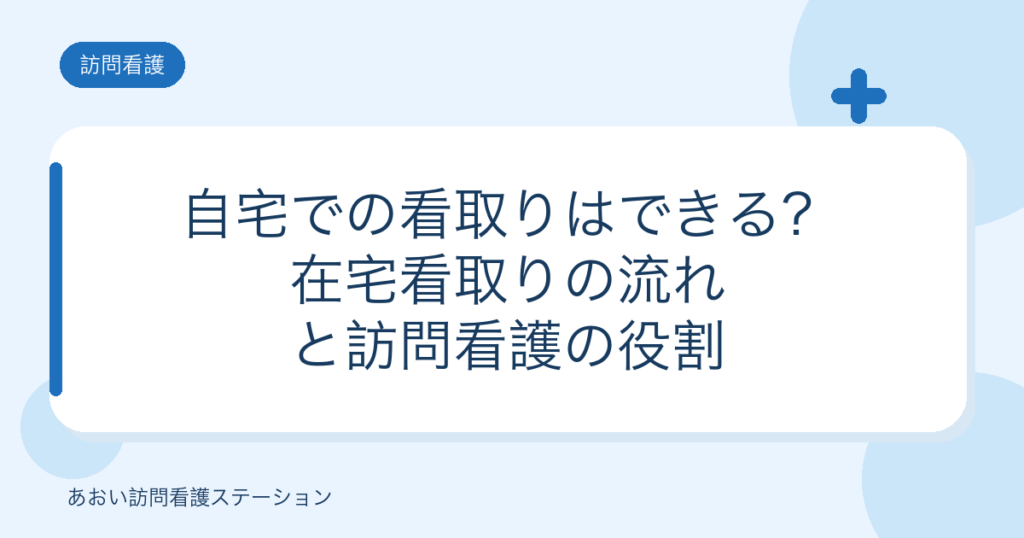 自宅での看取りはできる？在宅看取りの流れと訪問看護の役割（あおい訪問看護ステーション）