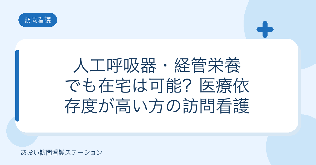 人工呼吸器・経管栄養でも在宅は可能？医療依存度が高い方の訪問看護（あおい訪問看護ステーション）