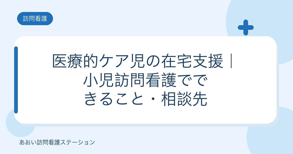 医療的ケア児の在宅支援|小児訪問看護でできること・相談先(あおい訪問看護ステーション)
