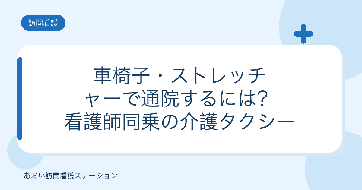 車椅子・ストレッチャーで通院するには?看護師同乗の介護タクシー(介護タクシーあおい)
