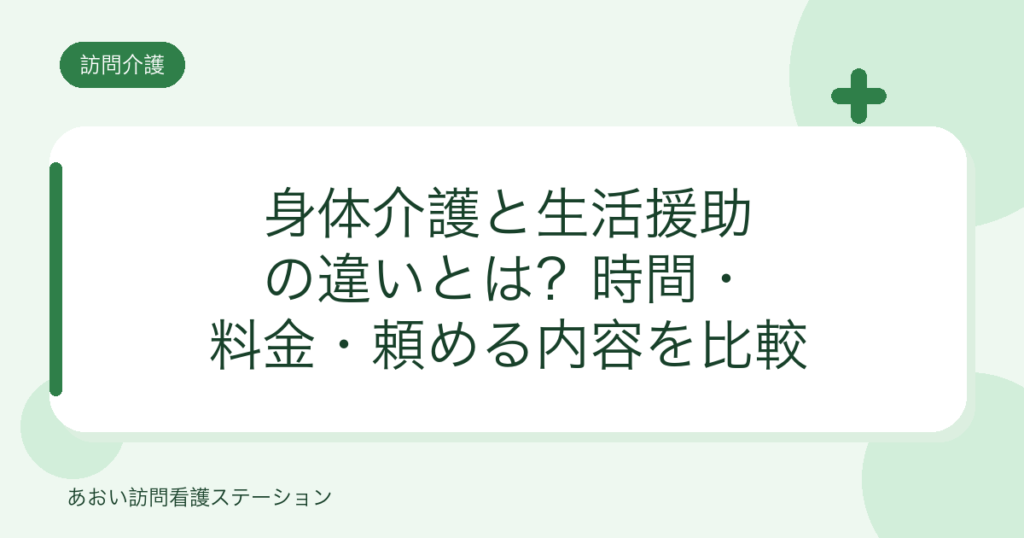 身体介護と生活援助の違いとは？時間・料金・頼める内容を比較（あおい訪問看護ステーション）