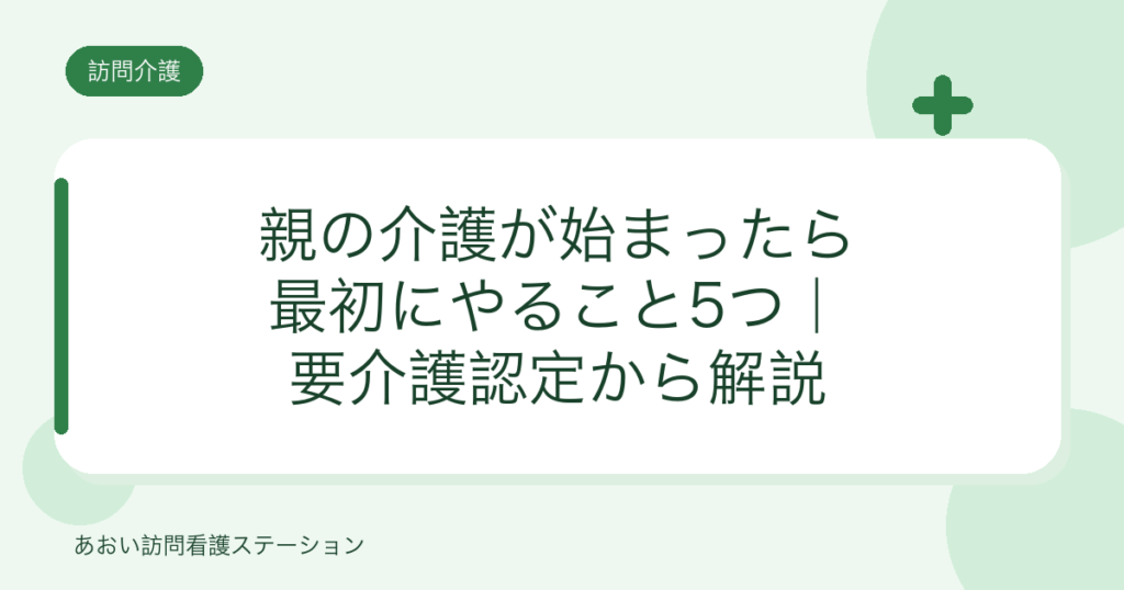 親の介護が始まったら最初にやること5つ｜要介護認定から解説（あおい訪問看護ステーション）