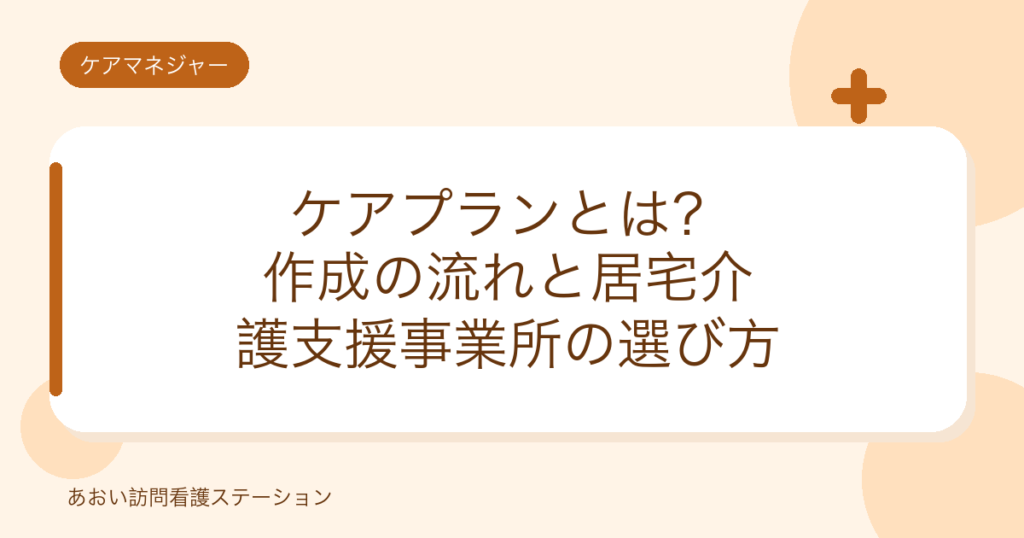 ケアプランとは？作成の流れと居宅介護支援事業所の選び方（あおい訪問看護ステーション）