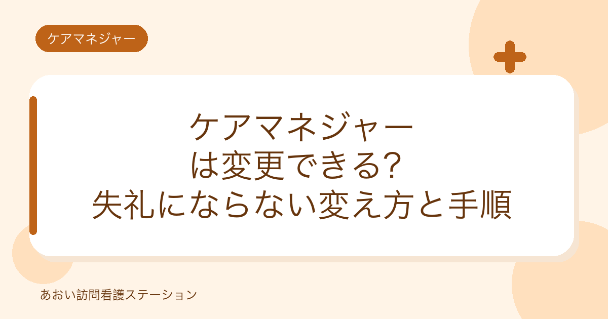 ケアマネジャーは変更できる?失礼にならない変え方と手順(あおい訪問看護ステーション)
