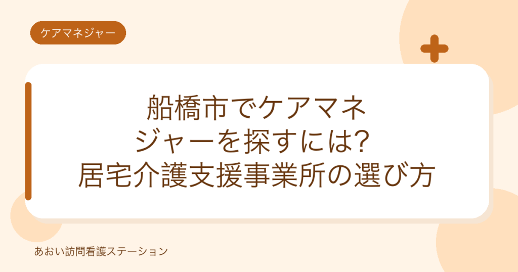 船橋市でケアマネジャーを探すには？居宅介護支援事業所の選び方（あおい訪問看護ステーション）