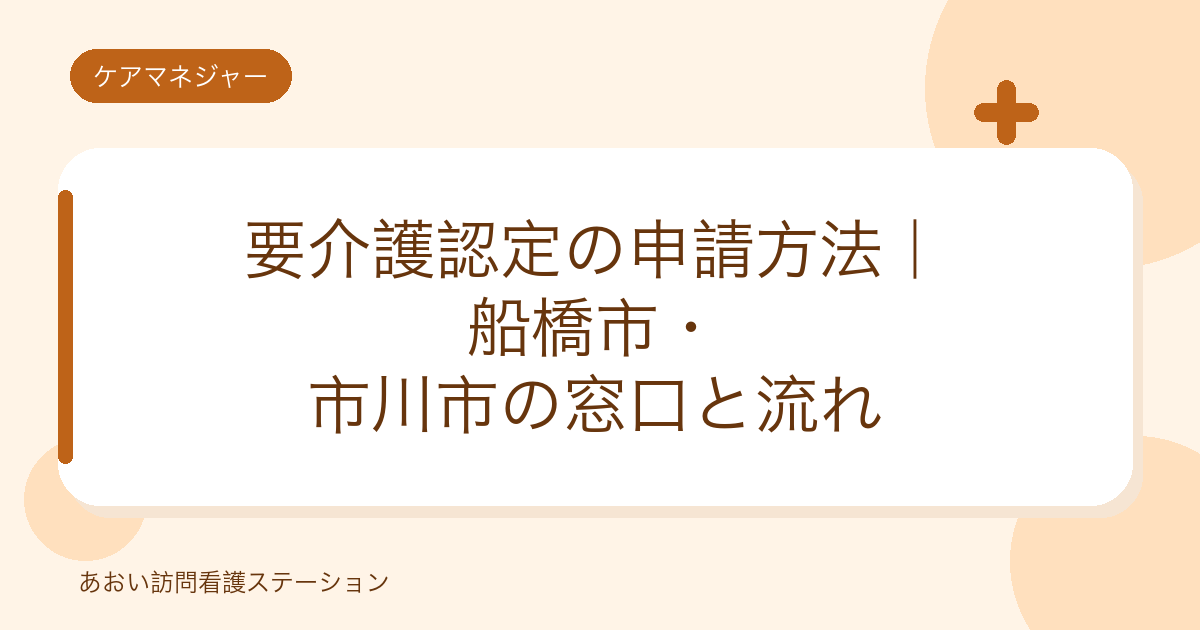 要介護認定の申請方法｜船橋市・市川市の窓口と流れ（あおい訪問看護ステーション）