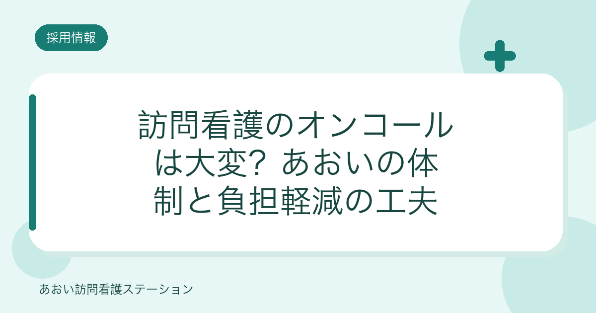 訪問看護のオンコールは大変？あおいの体制と負担軽減の工夫