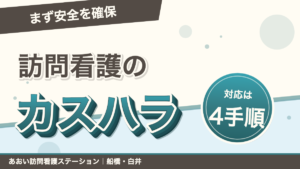 訪問看護の一人訪問でカスハラに対応する4手順。まず安全を確保｜あおい訪問看護ステーション