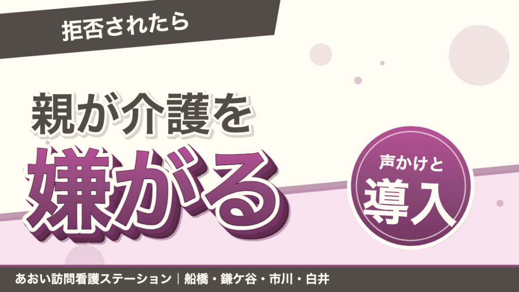親が介護サービスを拒否するとき｜声かけと段階的な導入｜あおい訪問看護ステーション（船橋市）のブログ記事のアイキャッチ画像