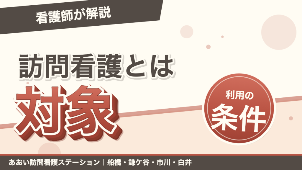 訪問看護とは？サービス内容・対象者・利用条件を看護師が解説｜あおい訪問看護ステーション（船橋市）のブログ記事のアイキャッチ画像