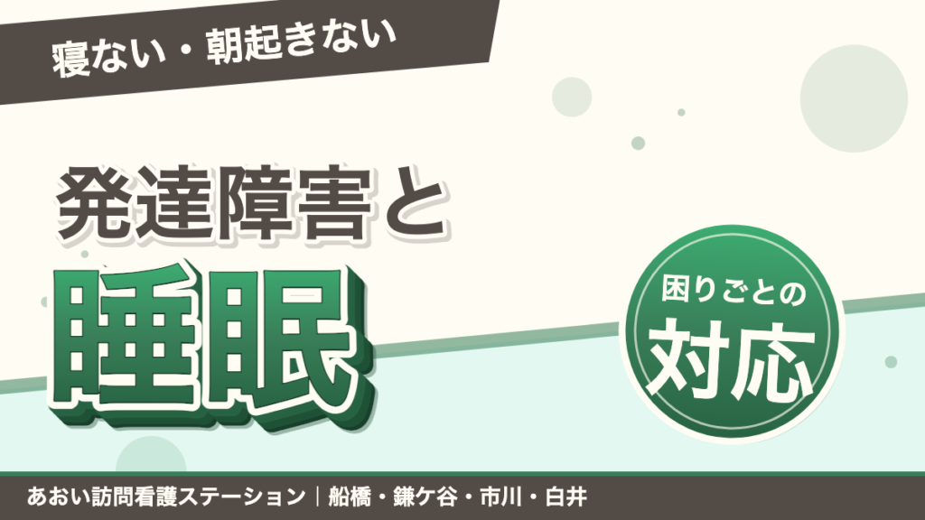 発達障害と睡眠の困りごと｜寝ない・夜中に起きる・朝起きられない｜あおい訪問看護ステーション（船橋市）のブログ記事のアイキャッチ画像