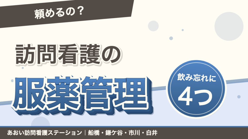 「頼めるの？」訪問看護の服薬管理。飲み忘れに4つ。あおい訪問看護ステーション