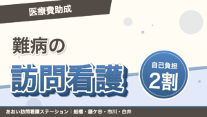 「医療費助成」難病の訪問看護。自己負担2割。あおい訪問看護ステーション