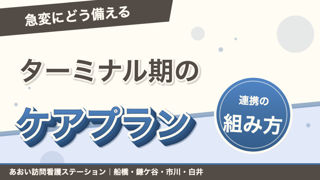 ターミナル期のケアプランの組み方｜訪看・福祉用具・訪介の連携と急変対応｜あおい訪問看護ステーション（船橋市）のブログ記事のアイキャッチ画像