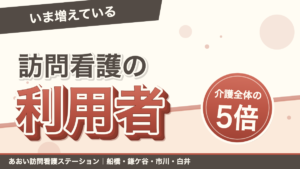 「いま増えている」訪問看護の利用者。介護全体の5倍。あおい訪問看護ステーション