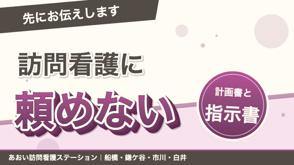 「先にお伝えします」訪問看護に頼めない。計画書と指示書。あおい訪問看護ステーション