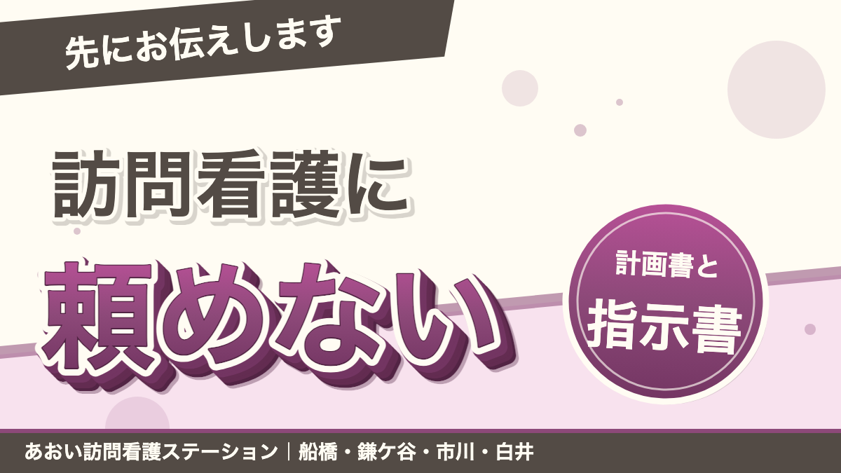 「先にお伝えします」訪問看護に頼めない。計画書と指示書。あおい訪問看護ステーション