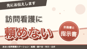 「先にお伝えします」訪問看護に頼めない。計画書と指示書。あおい訪問看護ステーション