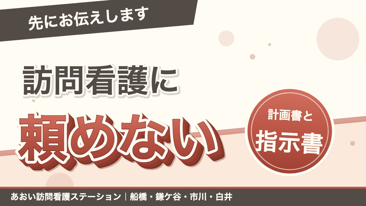 「先にお伝えします」訪問看護に頼めない。計画書と指示書。あおい訪問看護ステーション