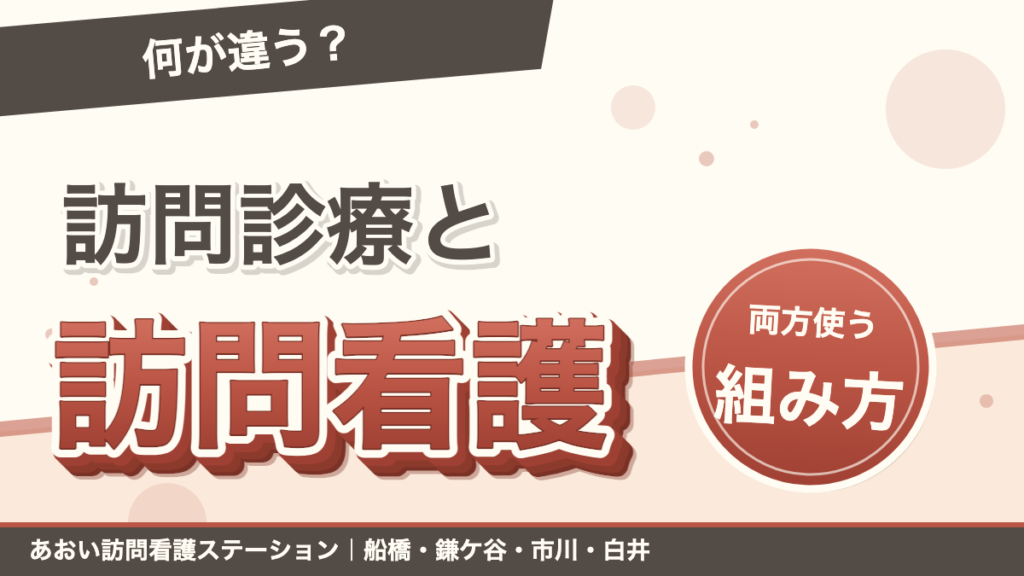 「何が違う？」訪問診療と訪問看護。両方使う組み方。あおい訪問看護ステーション