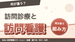 「何が違う？」訪問診療と訪問看護。両方使う組み方。あおい訪問看護ステーション