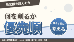 「限度額を超えそう」何を削るか優先順。減らす前に考える。あおい訪問看護ステーション