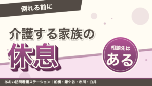「倒れる前に」介護する家族の休息。相談先はある。あおい訪問看護ステーション