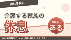 「倒れる前に」介護する家族の休息。相談先はある。あおい訪問看護ステーション