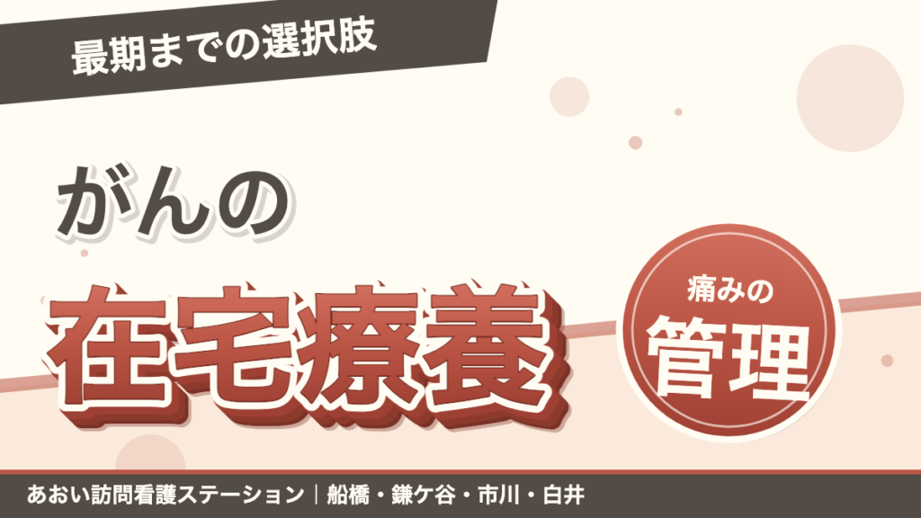 「最期までの選択肢」がんの在宅療養。痛みの管理。あおい訪問看護ステーション