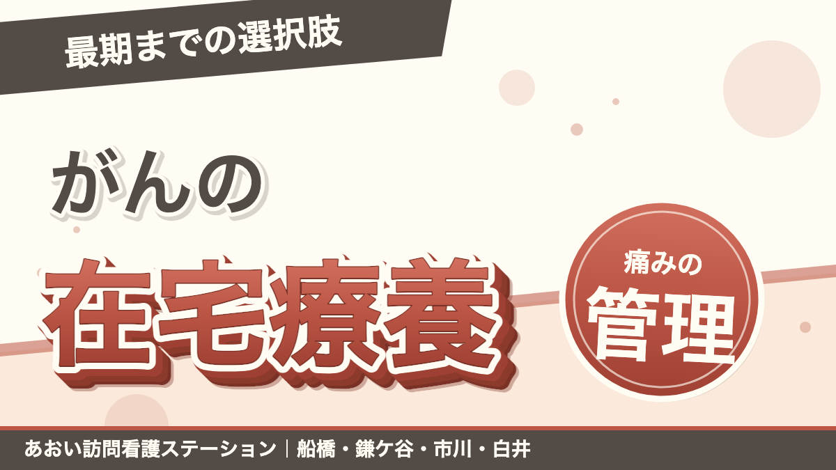 「最期までの選択肢」がんの在宅療養。痛みの管理。あおい訪問看護ステーション