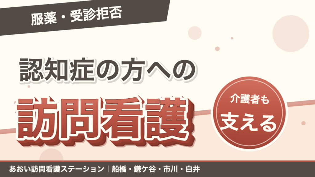 「服薬・受診拒否」認知症の方への訪問看護。介護者も支える。あおい訪問看護ステーション