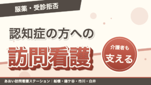 「服薬・受診拒否」認知症の方への訪問看護。介護者も支える。あおい訪問看護ステーション