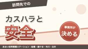 「訪問先での」カスハラと安全。事業所が決める。あおい訪問看護ステーション