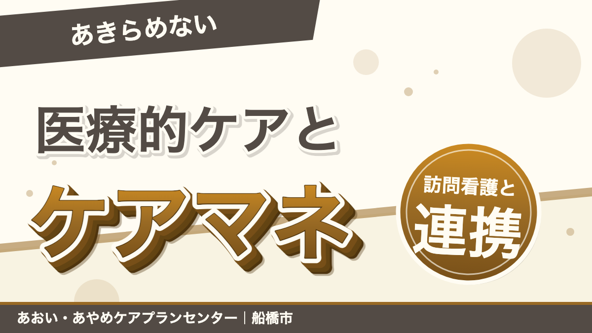 医療的ケアが必要でもあきらめない。訪問看護と連携する船橋のケアマネジャー｜あおいケアプランセンター｜あおい訪問看護ステーション（船橋市）のブログ記事のアイキャッチ画像