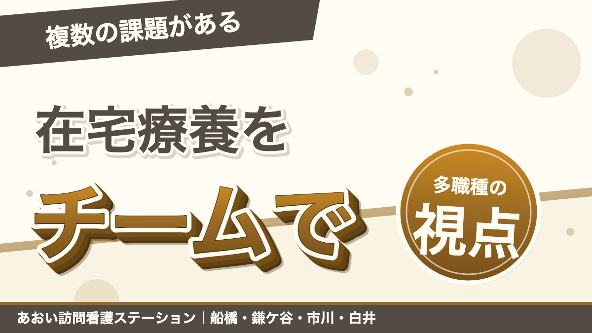 精神科・終末期・腹膜透析——複数の課題がある在宅療養をチームで支えるという視点｜あおい訪問看護ステーション（船橋市）のブログ記事のアイキャッチ画像