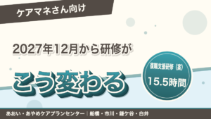 ケアマネさんの研修、こう変わります(2027年12月〜)|あおい訪問看護ステーション