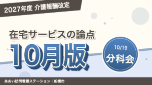 2027年度介護報酬改定、在宅サービスの論点まとめ(10月版)|あおい訪問看護ステーション